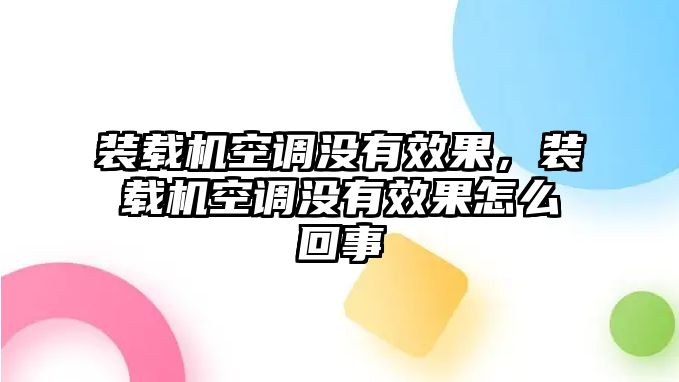 裝載機空調沒有效果，裝載機空調沒有效果怎么回事