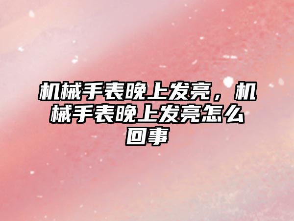 機械手表晚上發亮，機械手表晚上發亮怎么回事