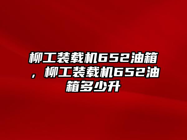 柳工裝載機652油箱，柳工裝載機652油箱多少升