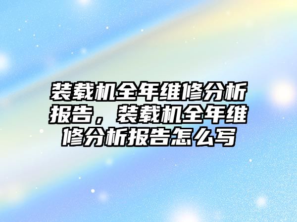 裝載機全年維修分析報告，裝載機全年維修分析報告怎么寫