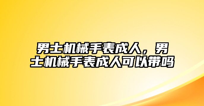 男士機械手表成人，男士機械手表成人可以帶嗎