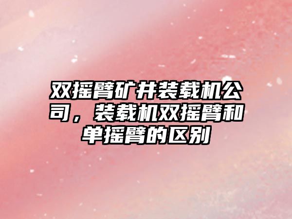 雙搖臂礦井裝載機(jī)公司，裝載機(jī)雙搖臂和單搖臂的區(qū)別