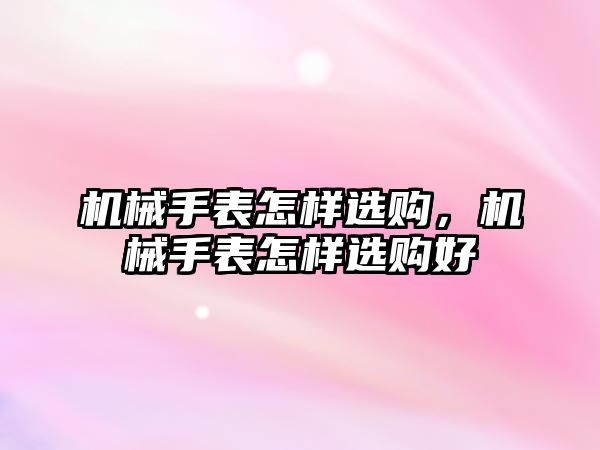 機械手表怎樣選購，機械手表怎樣選購好