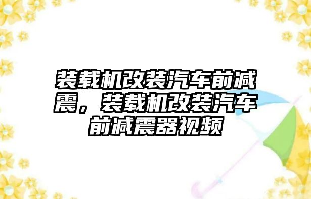 裝載機(jī)改裝汽車前減震，裝載機(jī)改裝汽車前減震器視頻