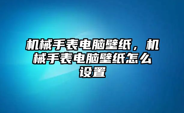 機(jī)械手表電腦壁紙，機(jī)械手表電腦壁紙?jiān)趺丛O(shè)置