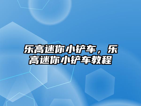 樂高迷你小鏟車，樂高迷你小鏟車教程