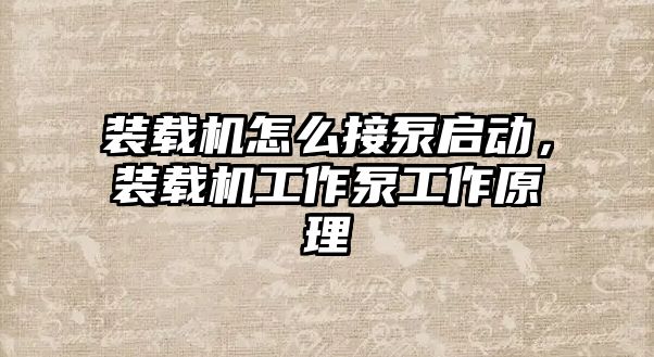 裝載機怎么接泵啟動，裝載機工作泵工作原理