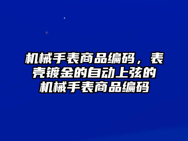 機械手表商品編碼，表殼鍍金的自動上弦的機械手表商品編碼