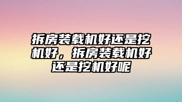 拆房裝載機(jī)好還是挖機(jī)好，拆房裝載機(jī)好還是挖機(jī)好呢