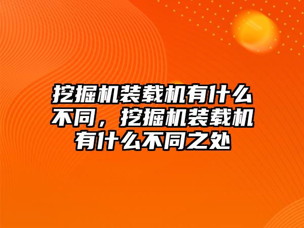 挖掘機裝載機有什么不同，挖掘機裝載機有什么不同之處