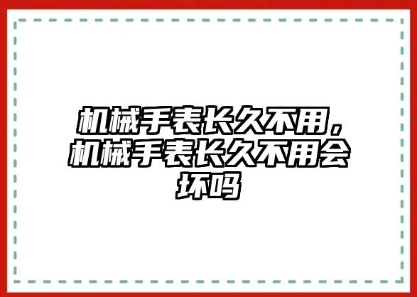 機械手表長久不用，機械手表長久不用會壞嗎