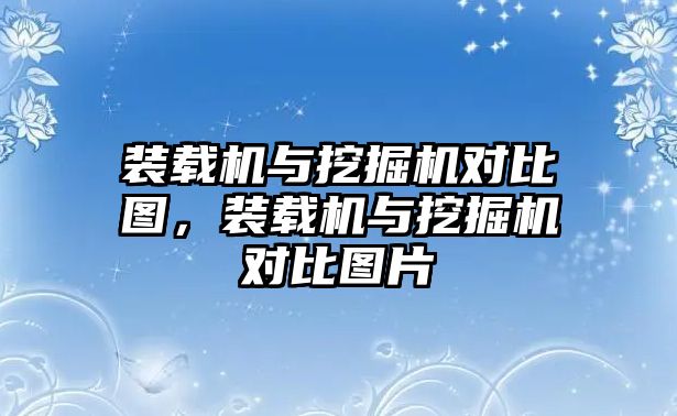 裝載機與挖掘機對比圖，裝載機與挖掘機對比圖片