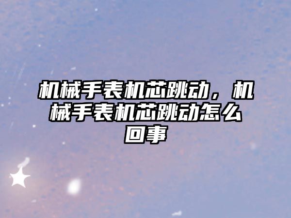 機械手表機芯跳動，機械手表機芯跳動怎么回事