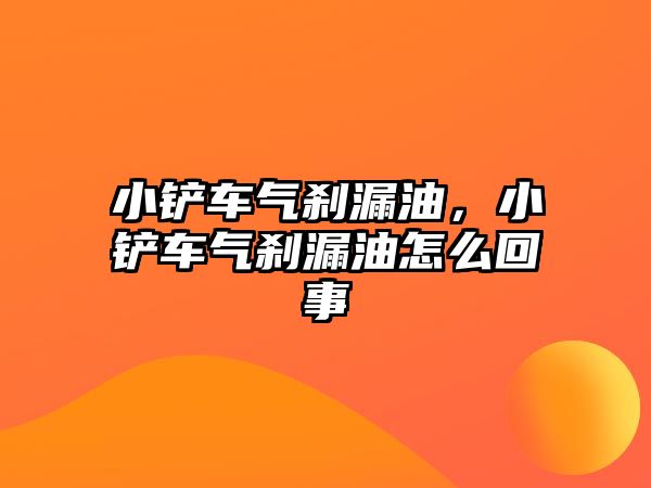 小鏟車氣剎漏油，小鏟車氣剎漏油怎么回事