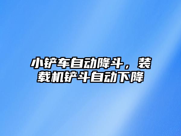 小鏟車自動降斗，裝載機鏟斗自動下降