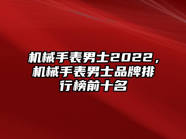 機(jī)械手表男士2022，機(jī)械手表男士品牌排行榜前十名