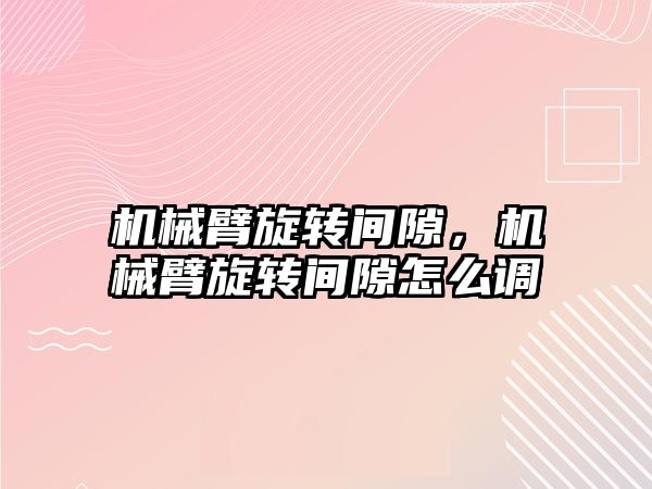 機械臂旋轉間隙，機械臂旋轉間隙怎么調