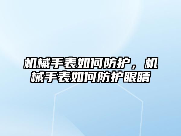 機械手表如何防護，機械手表如何防護眼睛