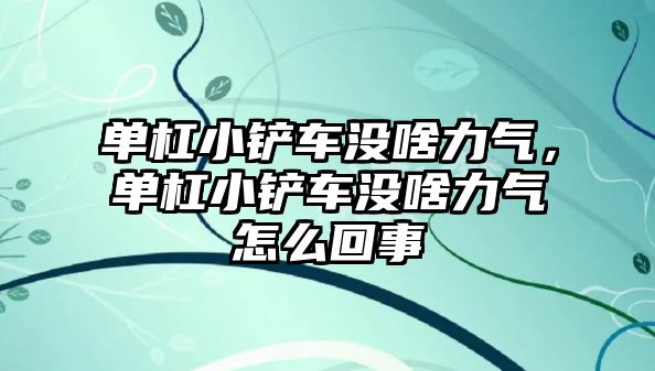 單杠小鏟車沒啥力氣，單杠小鏟車沒啥力氣怎么回事