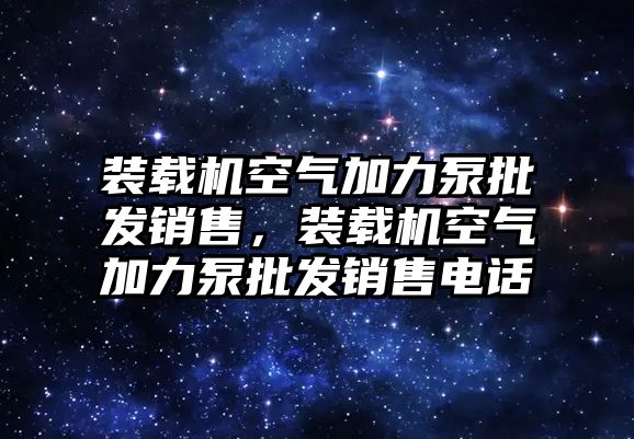 裝載機空氣加力泵批發銷售，裝載機空氣加力泵批發銷售電話