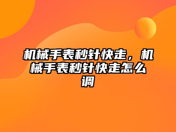 機械手表秒針快走，機械手表秒針快走怎么調