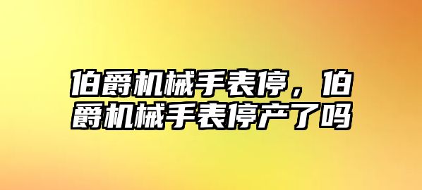 伯爵機械手表停，伯爵機械手表停產了嗎