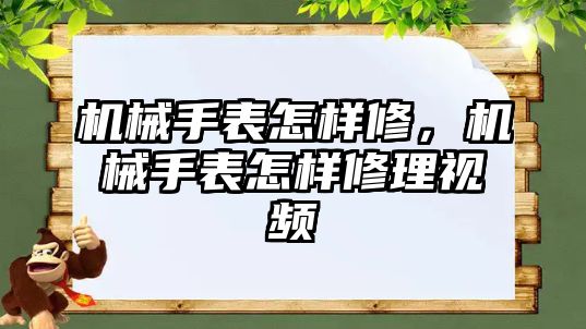 機械手表怎樣修，機械手表怎樣修理視頻