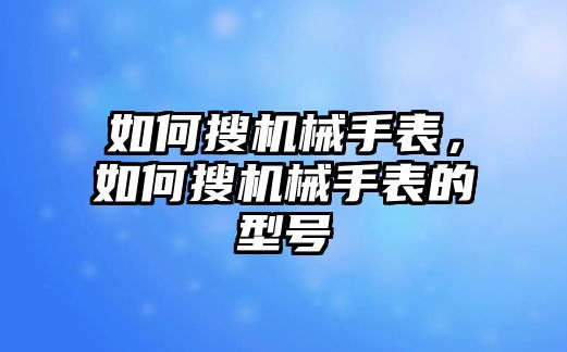 如何搜機械手表，如何搜機械手表的型號