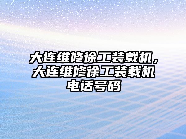 大連維修徐工裝載機，大連維修徐工裝載機電話號碼