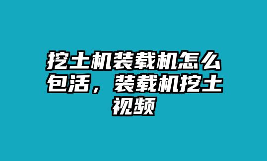 挖土機裝載機怎么包活，裝載機挖土視頻