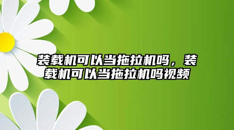 裝載機(jī)可以當(dāng)拖拉機(jī)嗎，裝載機(jī)可以當(dāng)拖拉機(jī)嗎視頻