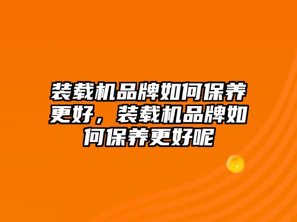 裝載機(jī)品牌如何保養(yǎng)更好，裝載機(jī)品牌如何保養(yǎng)更好呢