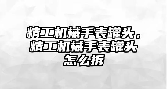 精工機械手表罐頭，精工機械手表罐頭怎么拆