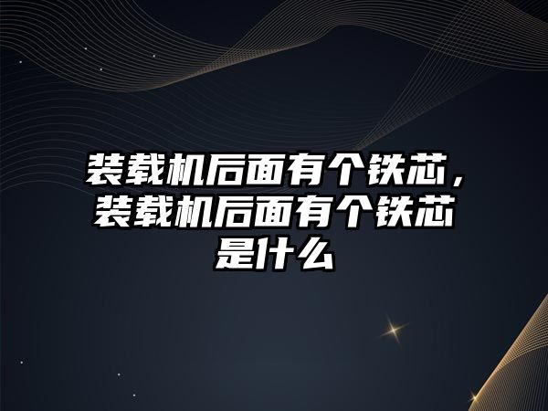 裝載機后面有個鐵芯，裝載機后面有個鐵芯是什么