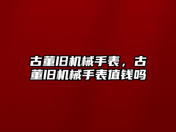 古董舊機械手表，古董舊機械手表值錢嗎