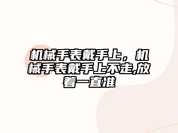 機(jī)械手表戴手上，機(jī)械手表戴手上不走,放著一直準(zhǔn)