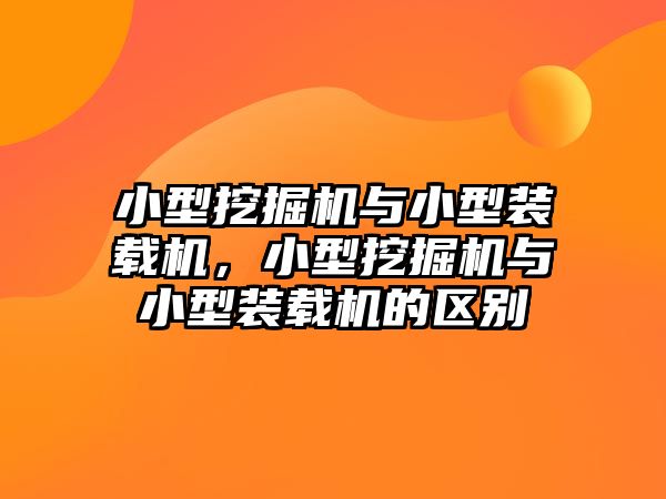 小型挖掘機與小型裝載機，小型挖掘機與小型裝載機的區(qū)別