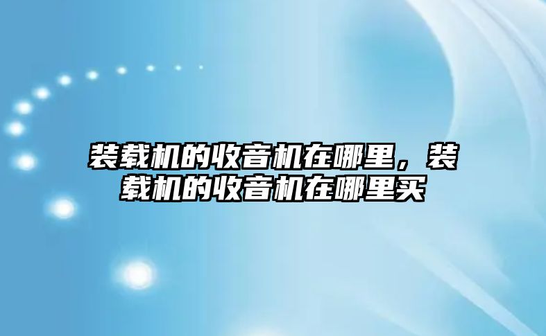 裝載機的收音機在哪里，裝載機的收音機在哪里買