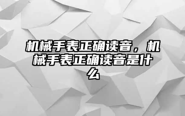 機械手表正確讀音，機械手表正確讀音是什么