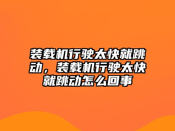 裝載機行駛太快就跳動，裝載機行駛太快就跳動怎么回事