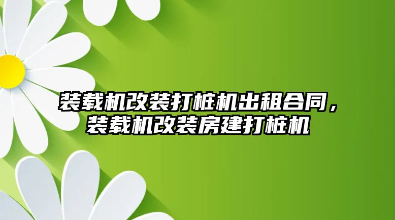 裝載機改裝打樁機出租合同，裝載機改裝房建打樁機