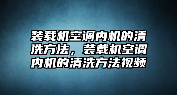 裝載機空調內機的清洗方法，裝載機空調內機的清洗方法視頻