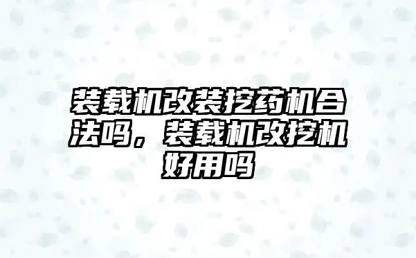 裝載機改裝挖藥機合法嗎，裝載機改挖機好用嗎