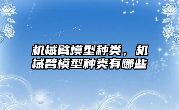 機械臂模型種類，機械臂模型種類有哪些