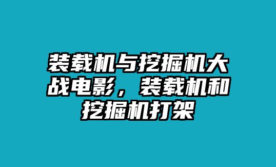 裝載機與挖掘機大戰電影，裝載機和挖掘機打架