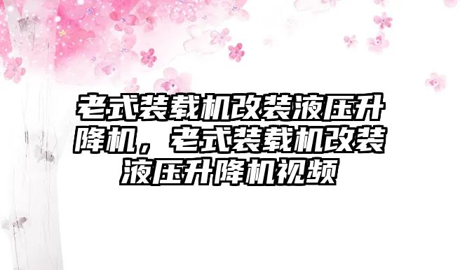 老式裝載機改裝液壓升降機，老式裝載機改裝液壓升降機視頻