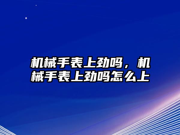 機械手表上勁嗎，機械手表上勁嗎怎么上