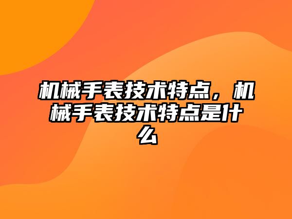 機械手表技術特點，機械手表技術特點是什么