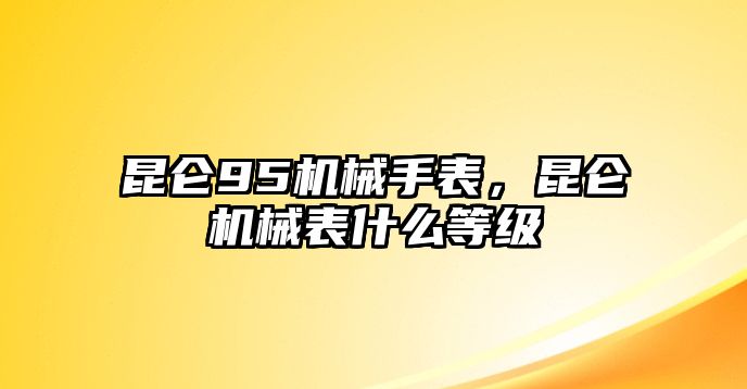 昆侖95機械手表，昆侖機械表什么等級