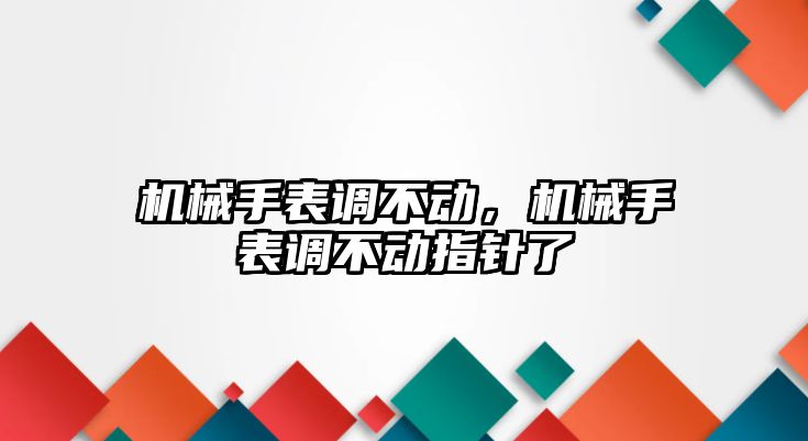 機械手表調不動，機械手表調不動指針了